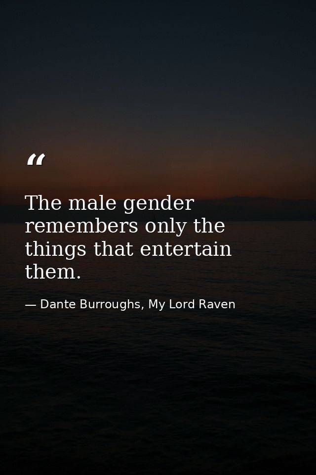 The male gender remembers only the things that entertain them. — Dante Burroughs, My Lord Raven