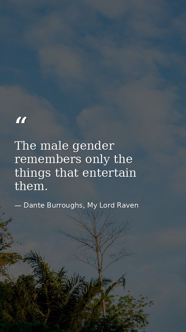 The male gender remembers only the things that entertain them. — Dante Burroughs, My Lord Raven