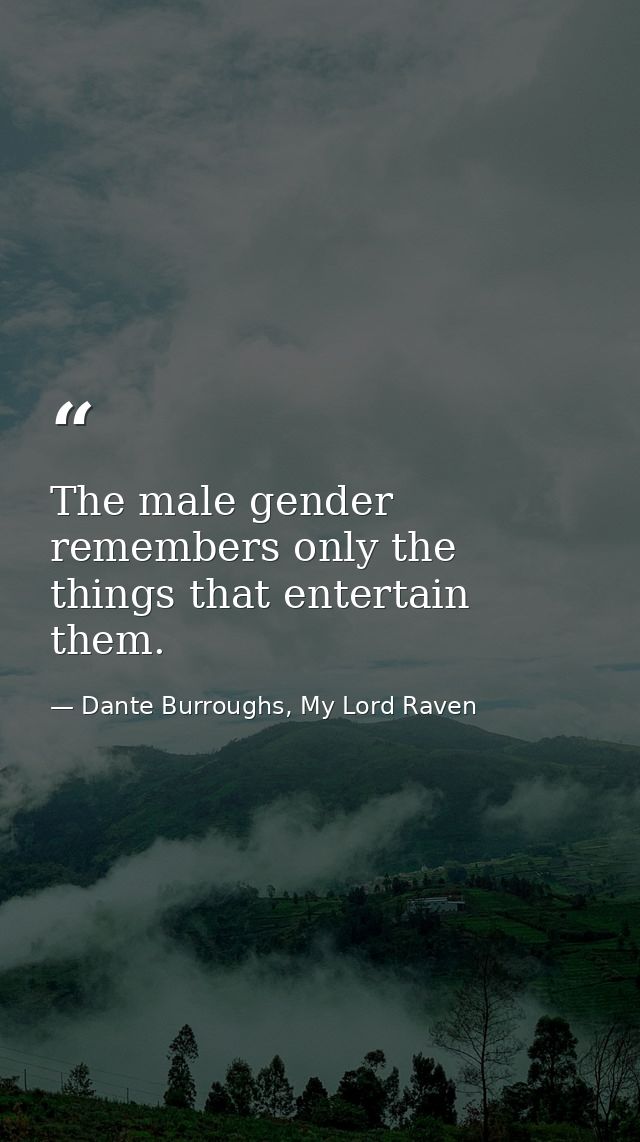 The male gender remembers only the things that entertain them. — Dante Burroughs, My Lord Raven