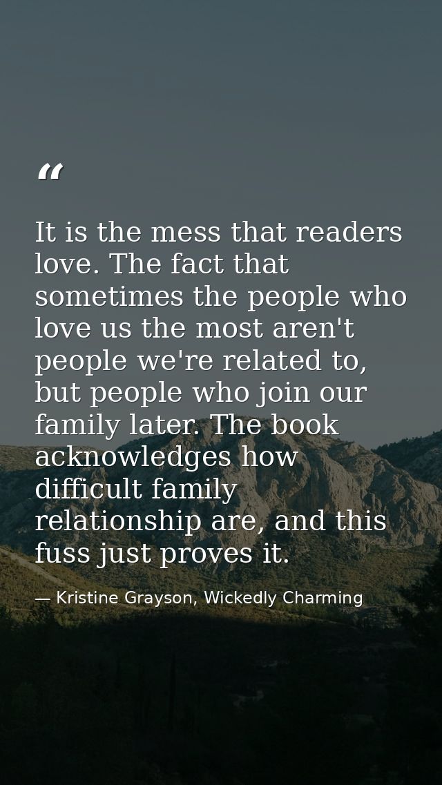 It is the mess that readers love. The fact that sometimes the people who love us the most aren't people we're related to — Kristine Grayson, Wickedly Charming