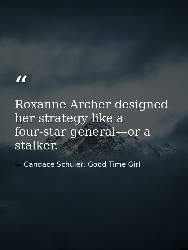 Roxanne Archer designed her strategy like a four-star general—or a stalker. — Candace Schuler, Good Time Girl