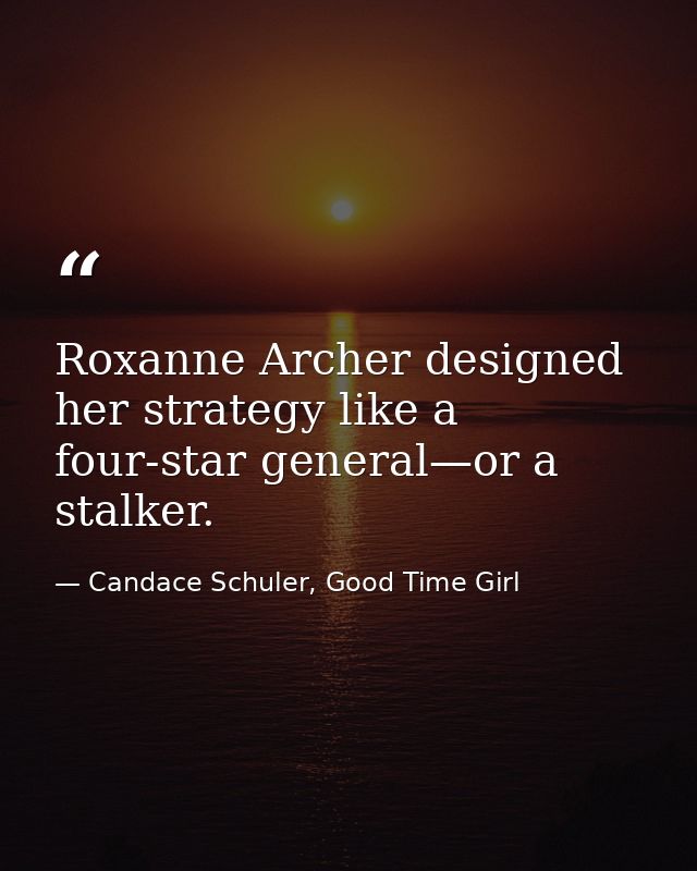 Roxanne Archer designed her strategy like a four-star general—or a stalker. — Candace Schuler, Good Time Girl