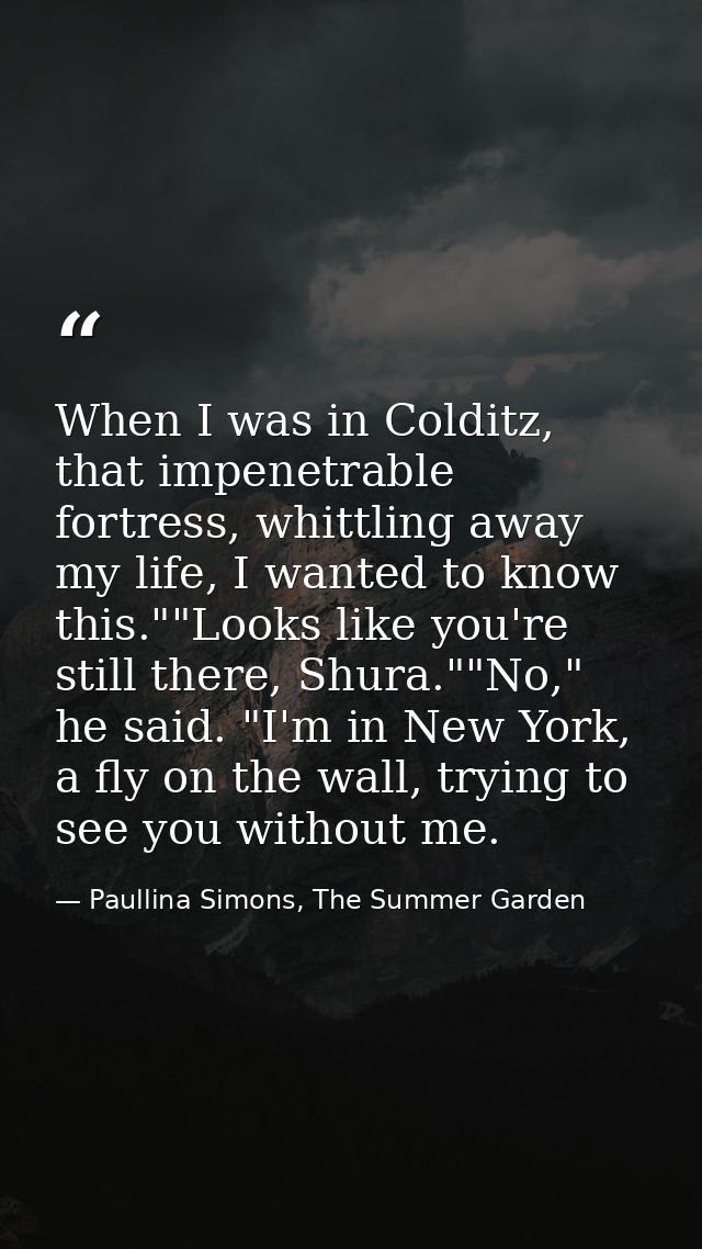 When I was in Colditz, that impenetrable fortress, whittling away my life, I wanted to know this.""Looks like you're sti — Paullina Simons, The Summer Garden