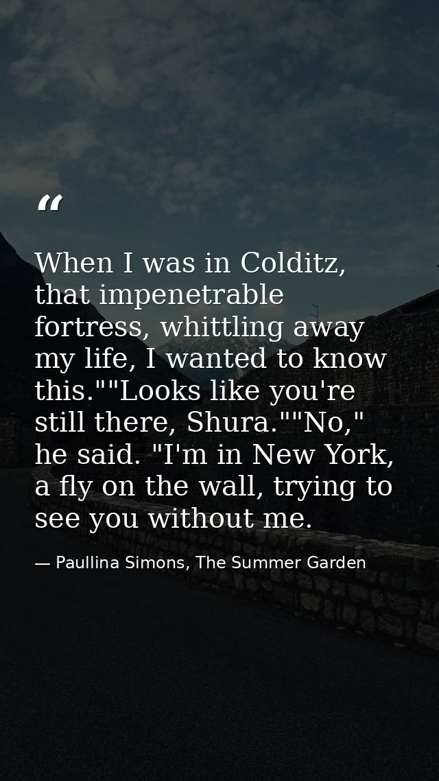 When I was in Colditz, that impenetrable fortress, whittling away my life, I wanted to know this.""Looks like you're sti — Paullina Simons, The Summer Garden