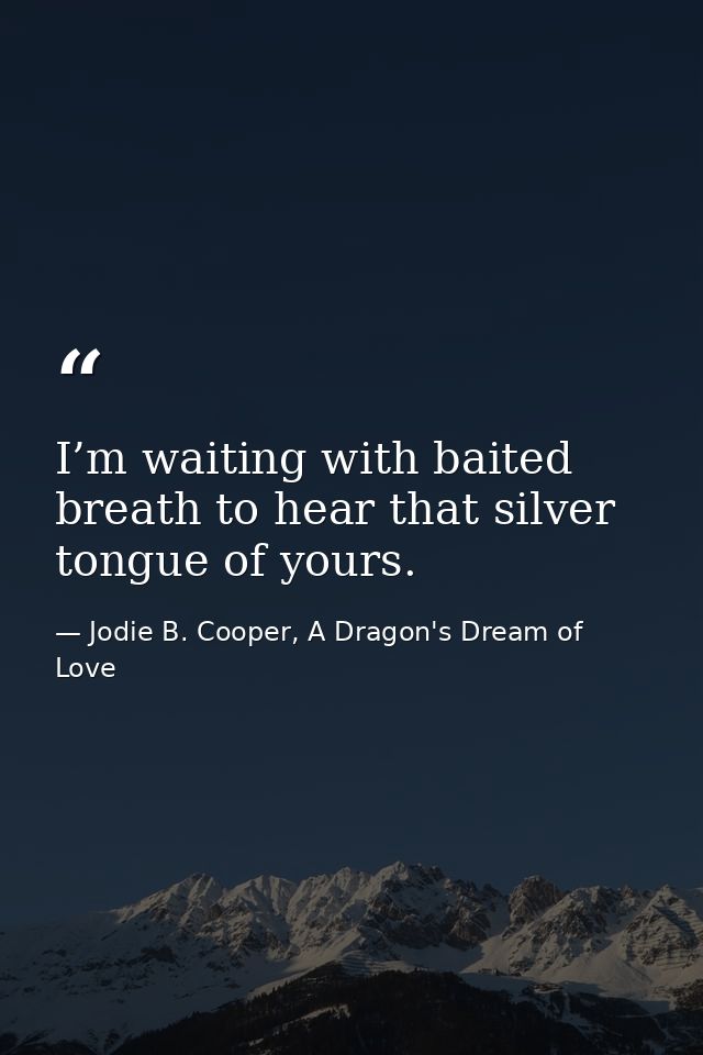 I’m waiting with baited breath to hear that silver tongue of yours. — Jodie B. Cooper, A Dragon's Dream of Love