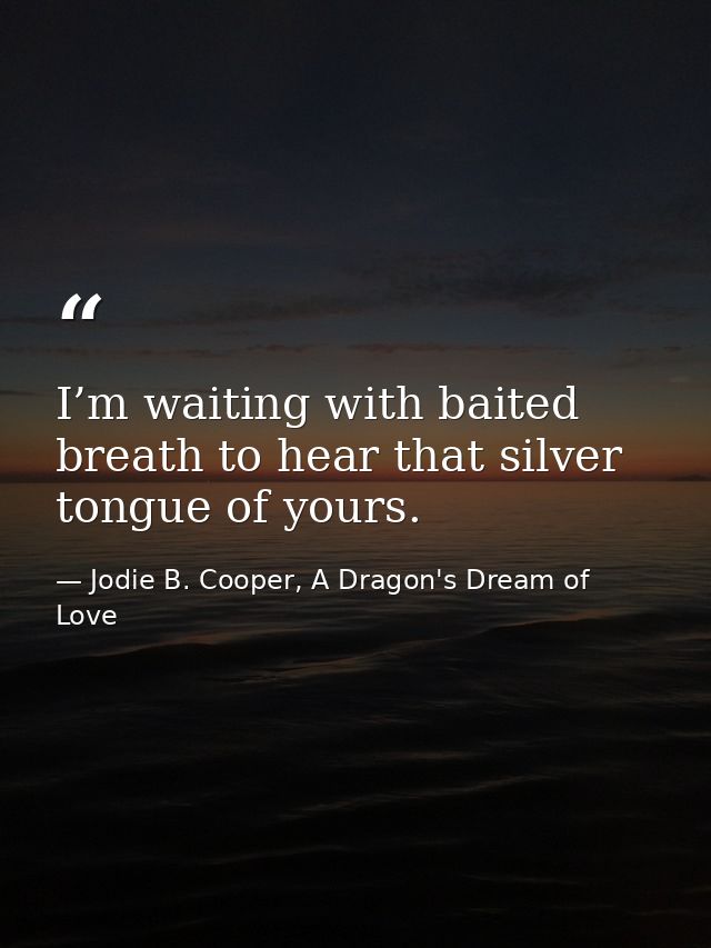 I’m waiting with baited breath to hear that silver tongue of yours. — Jodie B. Cooper, A Dragon's Dream of Love