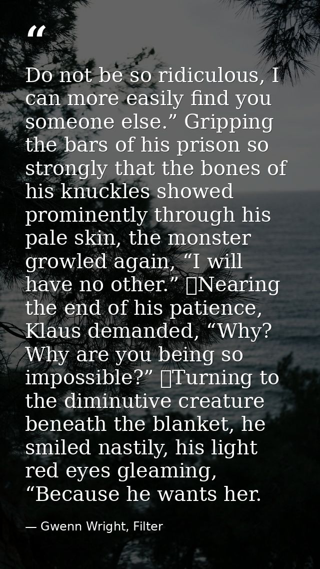 Do not be so ridiculous, I can more easily find you someone else.” Gripping the bars of his prison so strongly that the  — Gwenn Wright, Filter