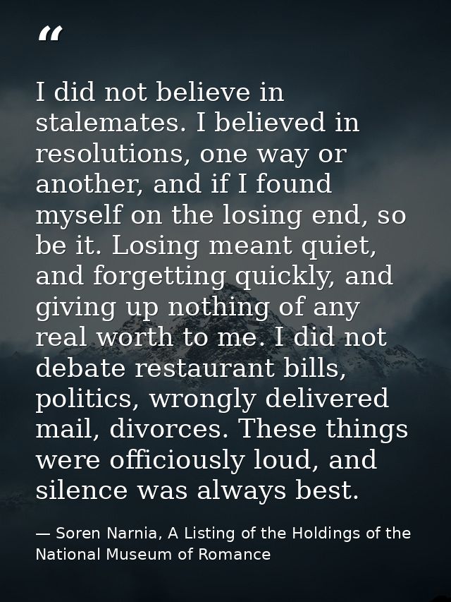 I did not believe in stalemates. I believed in resolutions, one way or another, and if I found myself on the losing end, — Soren Narnia, A Listing of the Holdings of the National Museum of Romance