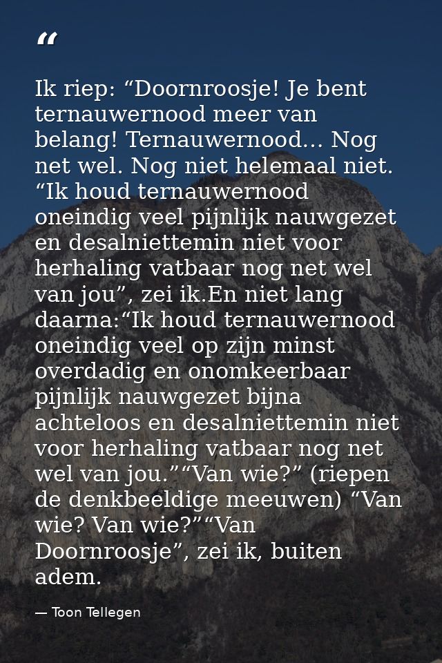 Ik riep: “Doornroosje! Je bent ternauwernood meer van belang! Ternauwernood… Nog net wel. Nog niet helemaal niet. “Ik ho — Toon Tellegen