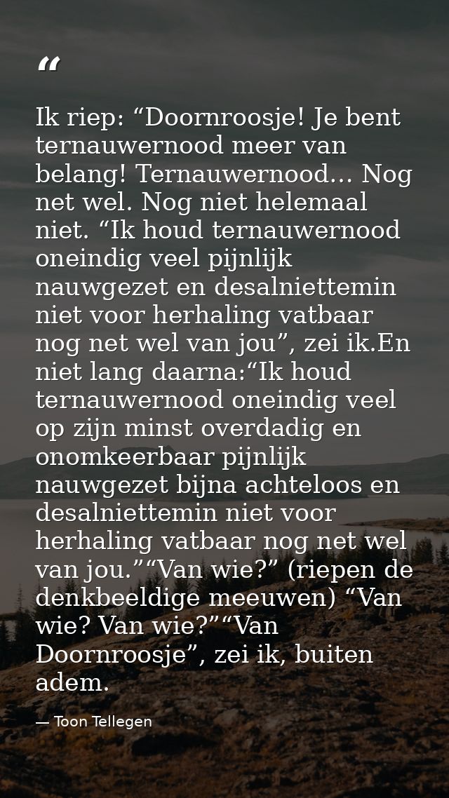 Ik riep: “Doornroosje! Je bent ternauwernood meer van belang! Ternauwernood… Nog net wel. Nog niet helemaal niet. “Ik ho — Toon Tellegen