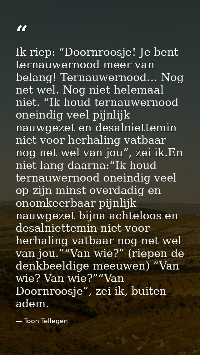 Ik riep: “Doornroosje! Je bent ternauwernood meer van belang! Ternauwernood… Nog net wel. Nog niet helemaal niet. “Ik ho — Toon Tellegen