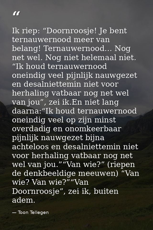 Ik riep: “Doornroosje! Je bent ternauwernood meer van belang! Ternauwernood… Nog net wel. Nog niet helemaal niet. “Ik ho — Toon Tellegen
