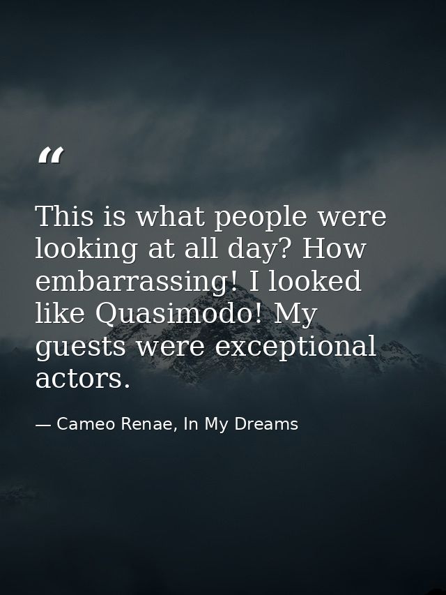 This is what people were looking at all day? How embarrassing! I looked like Quasimodo! My guests were exceptional actor — Cameo Renae, In My Dreams