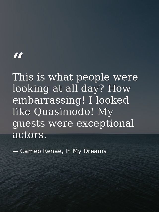 This is what people were looking at all day? How embarrassing! I looked like Quasimodo! My guests were exceptional actor — Cameo Renae, In My Dreams