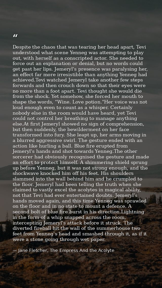 Despite the chaos that was tearing her head apart, Tevi understood what scene Yenneg was attempting to play out, with he — Jane Fletcher, The Empress And the Acolyte