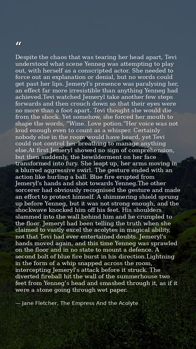 Despite the chaos that was tearing her head apart, Tevi understood what scene Yenneg was attempting to play out, with he — Jane Fletcher, The Empress And the Acolyte