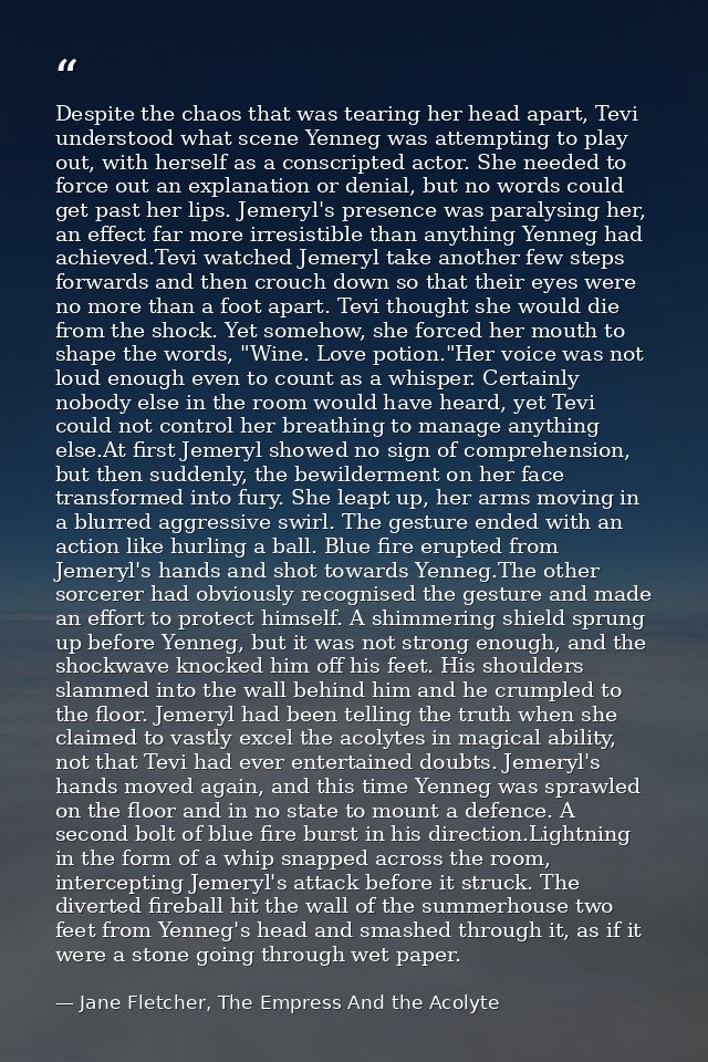 Despite the chaos that was tearing her head apart, Tevi understood what scene Yenneg was attempting to play out, with he — Jane Fletcher, The Empress And the Acolyte