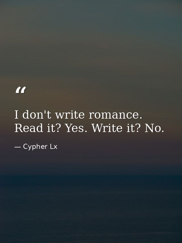I don't write romance. Read it? Yes. Write it? No. — Cypher Lx