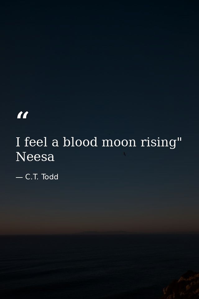 I feel a blood moon rising" Neesa — C.T. Todd