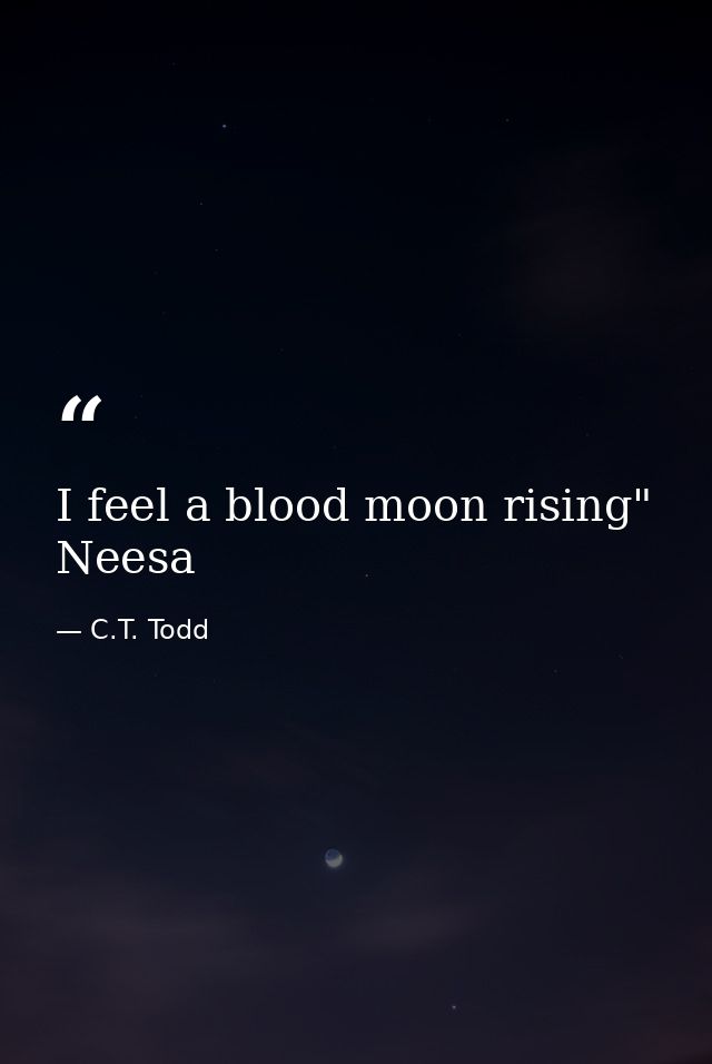 I feel a blood moon rising" Neesa — C.T. Todd