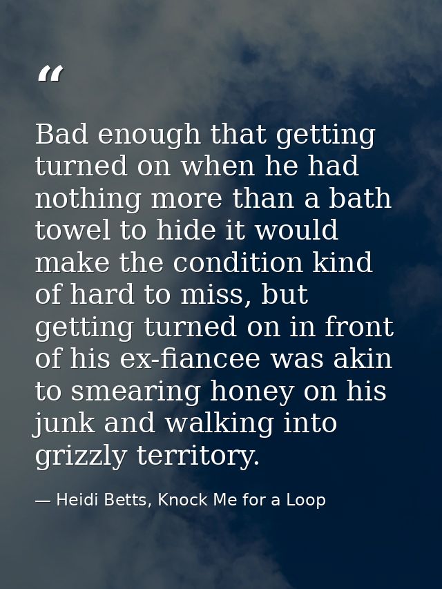 Bad enough that getting turned on when he had nothing more than a bath towel to hide it would make the condition kind of — Heidi Betts, Knock Me for a Loop