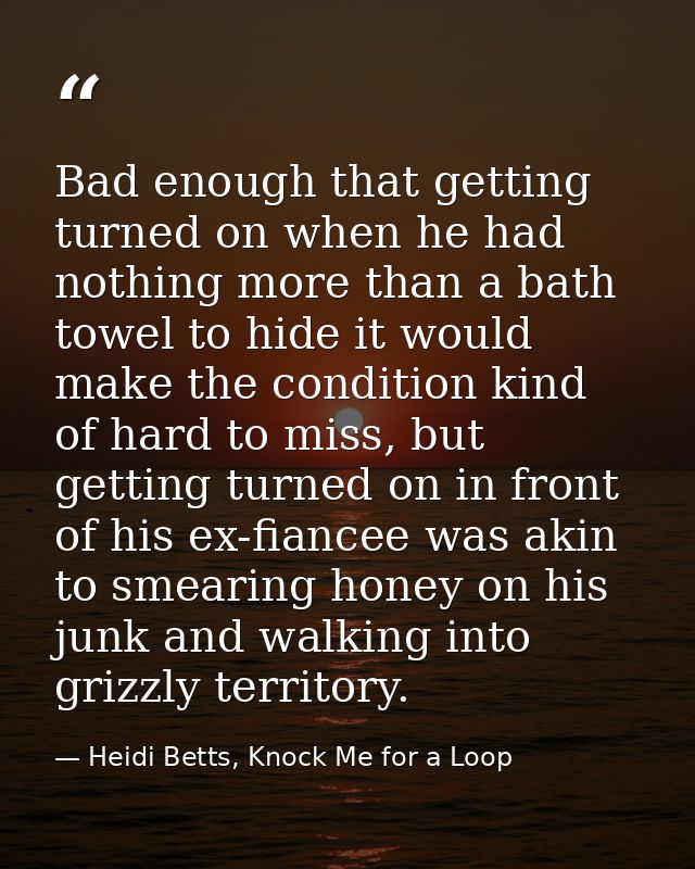 Bad enough that getting turned on when he had nothing more than a bath towel to hide it would make the condition kind of — Heidi Betts, Knock Me for a Loop