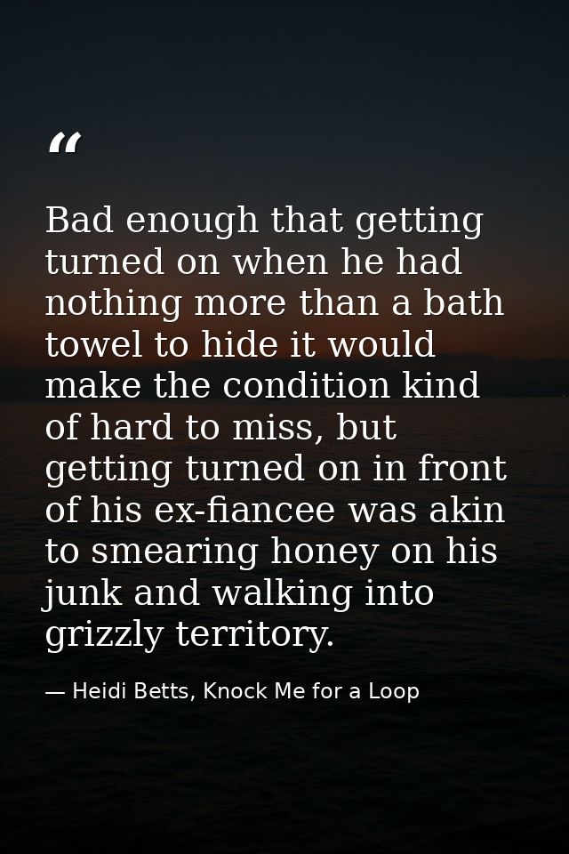 Bad enough that getting turned on when he had nothing more than a bath towel to hide it would make the condition kind of — Heidi Betts, Knock Me for a Loop