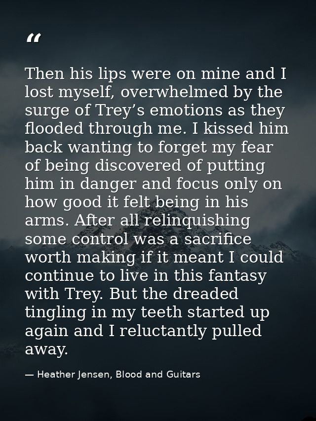 Then his lips were on mine and I lost myself, overwhelmed by the surge of Trey’s emotions as they flooded through me. I  — Heather Jensen, Blood and Guitars