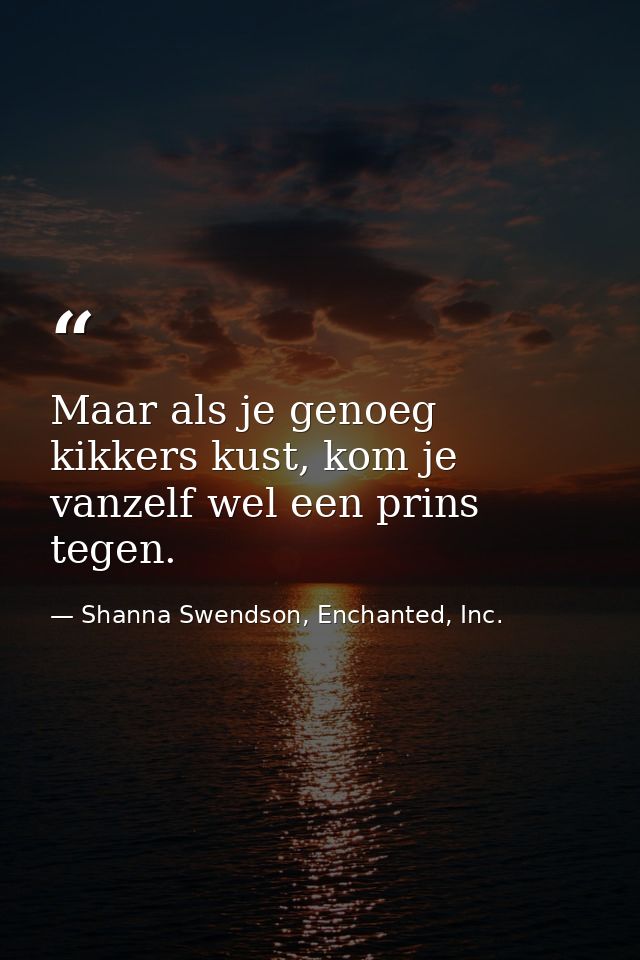Maar als je genoeg kikkers kust, kom je vanzelf wel een prins tegen. — Shanna Swendson, Enchanted, Inc.