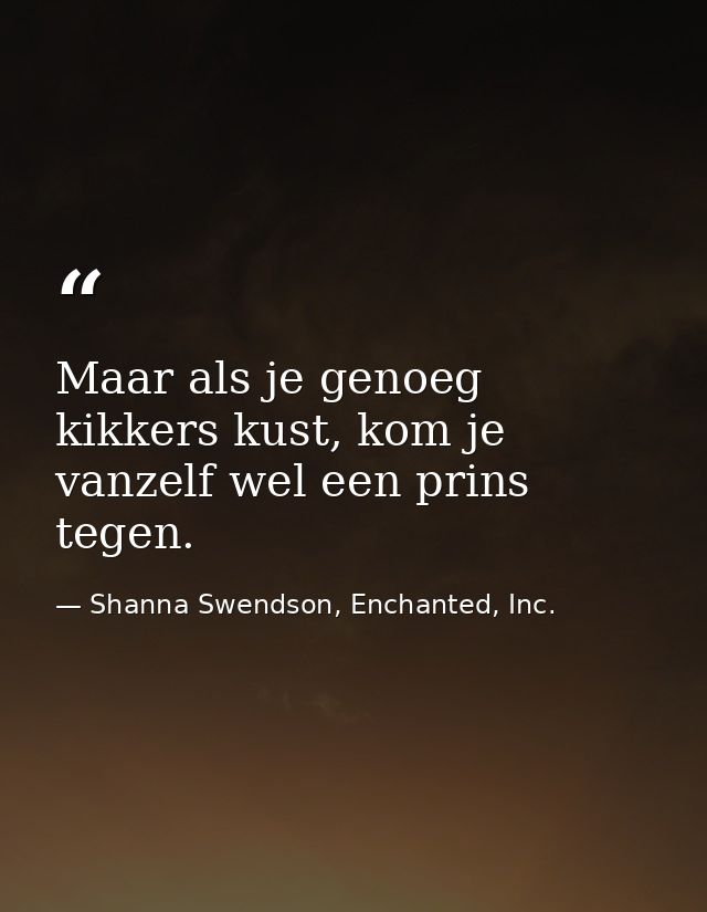 Maar als je genoeg kikkers kust, kom je vanzelf wel een prins tegen. — Shanna Swendson, Enchanted, Inc.