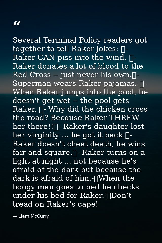 Several Terminal Policy readers got together to tell Raker jokes: 	- Raker CAN piss into the wind. 	- Raker donates a lo — Liam McCurry