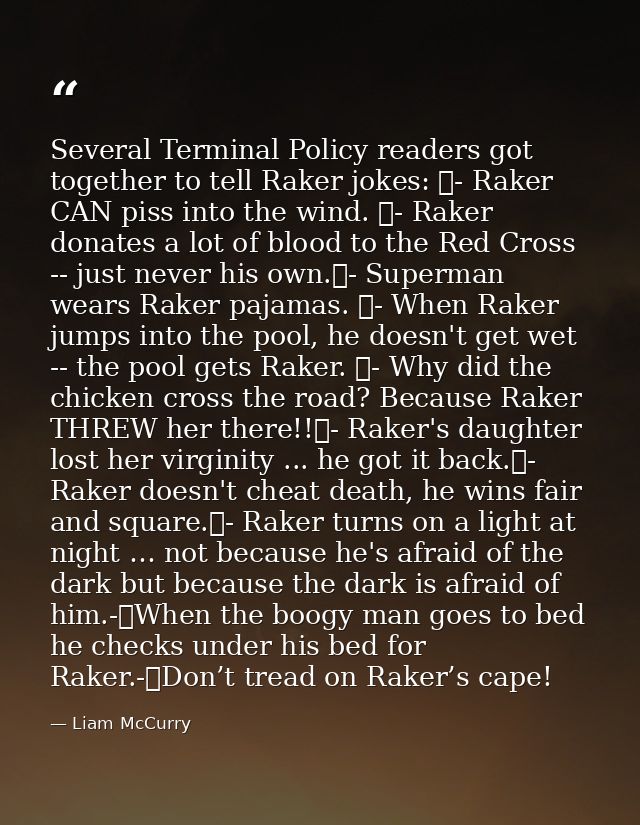 Several Terminal Policy readers got together to tell Raker jokes: 	- Raker CAN piss into the wind. 	- Raker donates a lo — Liam McCurry