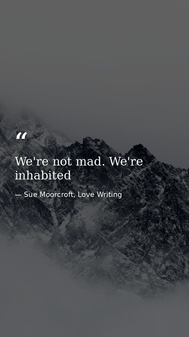 We're not mad. We're inhabited — Sue Moorcroft, Love Writing