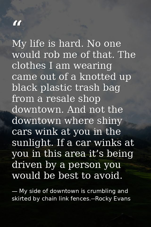 My life is hard. No one would rob me of that. The clothes I am wearing came out of a knotted up black plastic trash bag  — My side of downtown is crumbling and skirted by chain link fences.--Rocky Evans