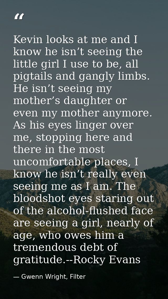 Kevin looks at me and I know he isn’t seeing the little girl I use to be, all pigtails and gangly limbs. He isn’t seeing — Gwenn Wright, Filter