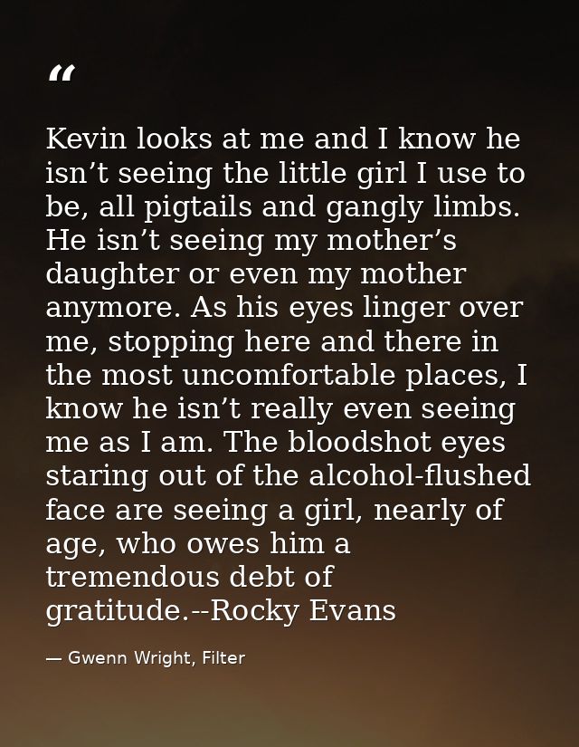 Kevin looks at me and I know he isn’t seeing the little girl I use to be, all pigtails and gangly limbs. He isn’t seeing — Gwenn Wright, Filter