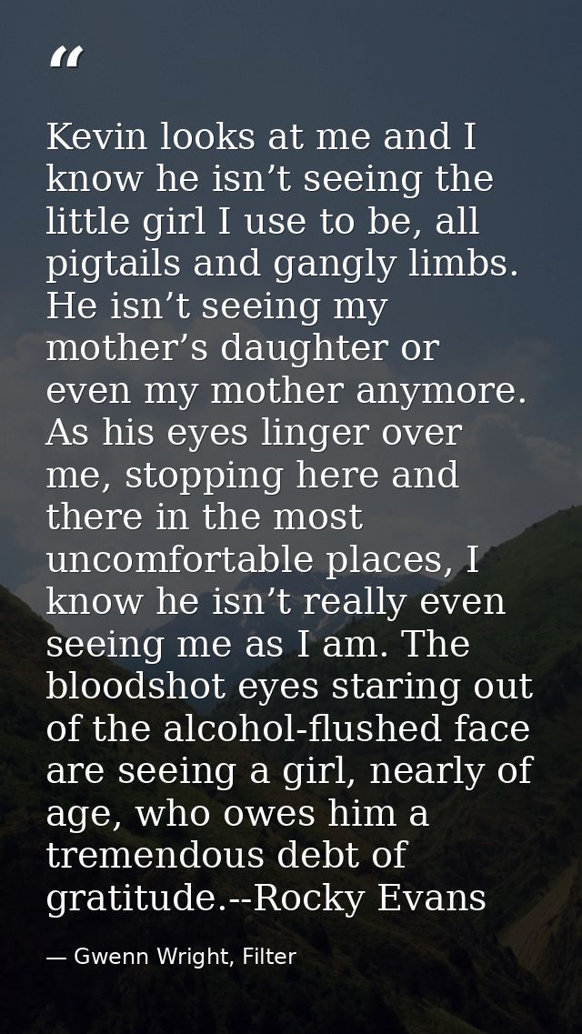 Kevin looks at me and I know he isn’t seeing the little girl I use to be, all pigtails and gangly limbs. He isn’t seeing — Gwenn Wright, Filter