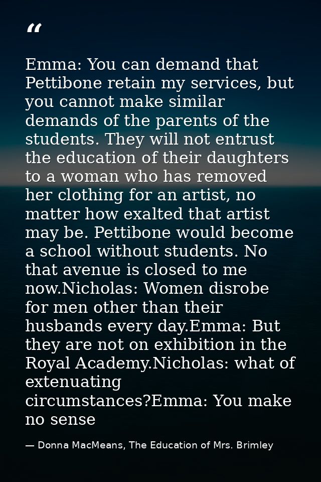 Emma: You can demand that Pettibone retain my services, but you cannot make similar demands of the parents of the studen — Donna MacMeans, The Education of Mrs. Brimley