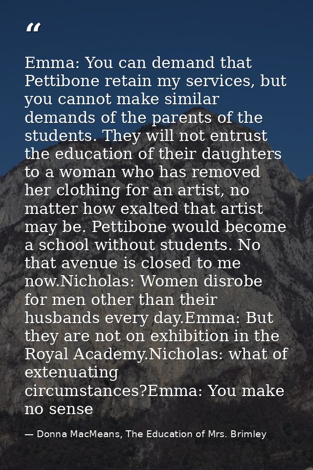 Emma: You can demand that Pettibone retain my services, but you cannot make similar demands of the parents of the studen — Donna MacMeans, The Education of Mrs. Brimley