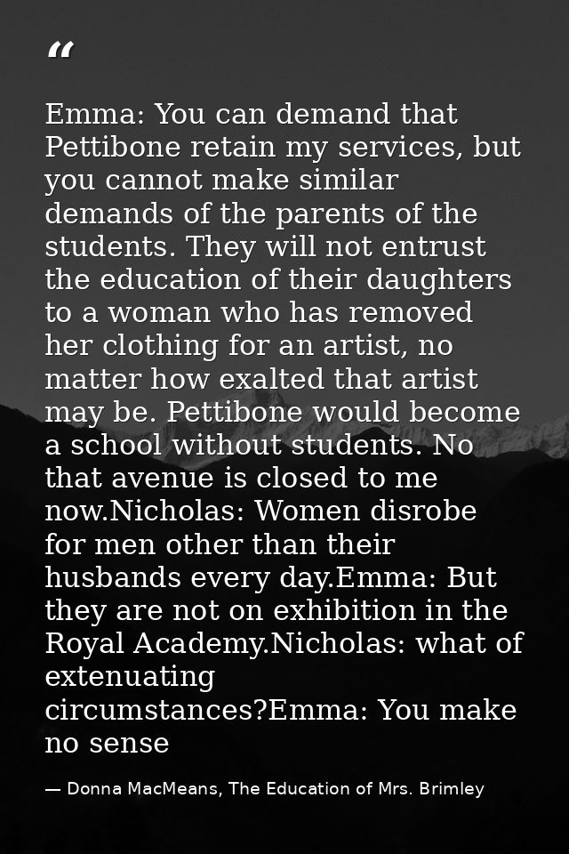 Emma: You can demand that Pettibone retain my services, but you cannot make similar demands of the parents of the studen — Donna MacMeans, The Education of Mrs. Brimley