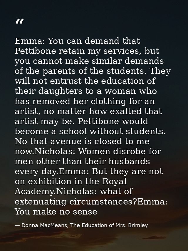 Emma: You can demand that Pettibone retain my services, but you cannot make similar demands of the parents of the studen — Donna MacMeans, The Education of Mrs. Brimley