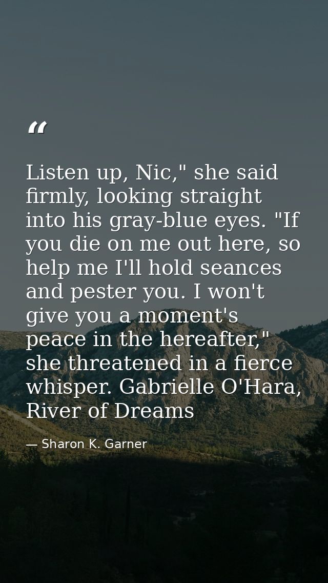 Listen up, Nic," she said firmly, looking straight into his gray-blue eyes. "If you die on me out here, so help me I'll  — Sharon K. Garner