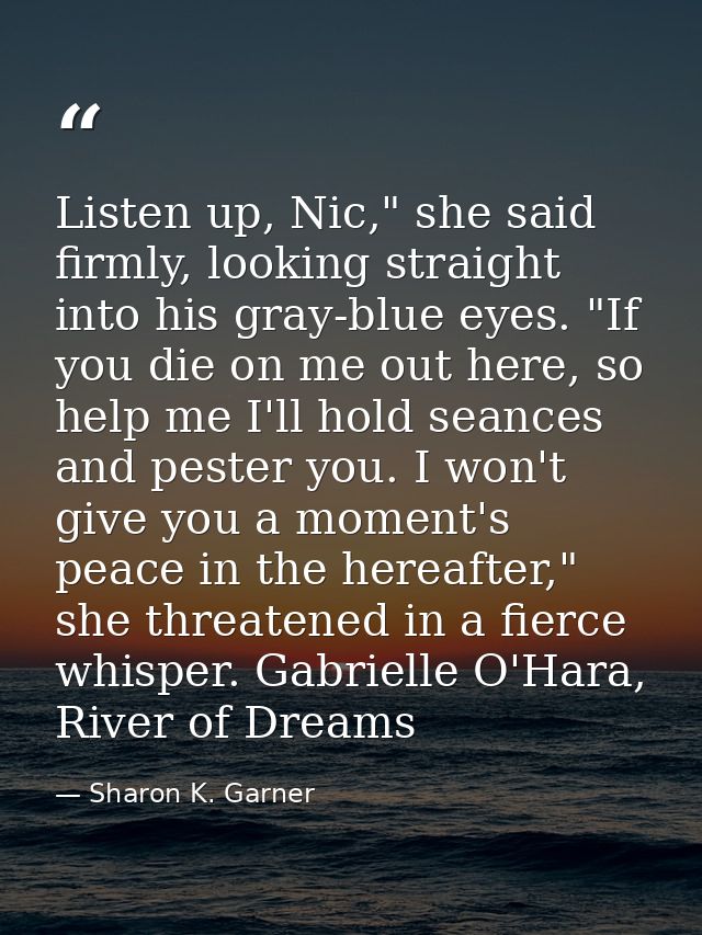Listen up, Nic," she said firmly, looking straight into his gray-blue eyes. "If you die on me out here, so help me I'll  — Sharon K. Garner