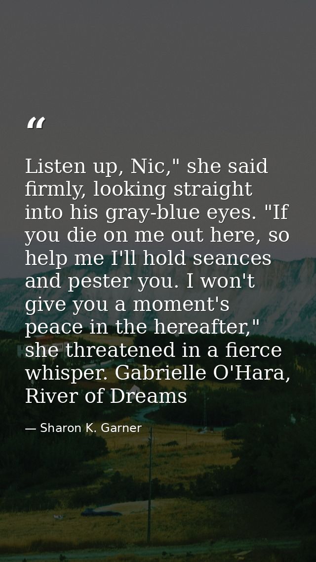 Listen up, Nic," she said firmly, looking straight into his gray-blue eyes. "If you die on me out here, so help me I'll  — Sharon K. Garner