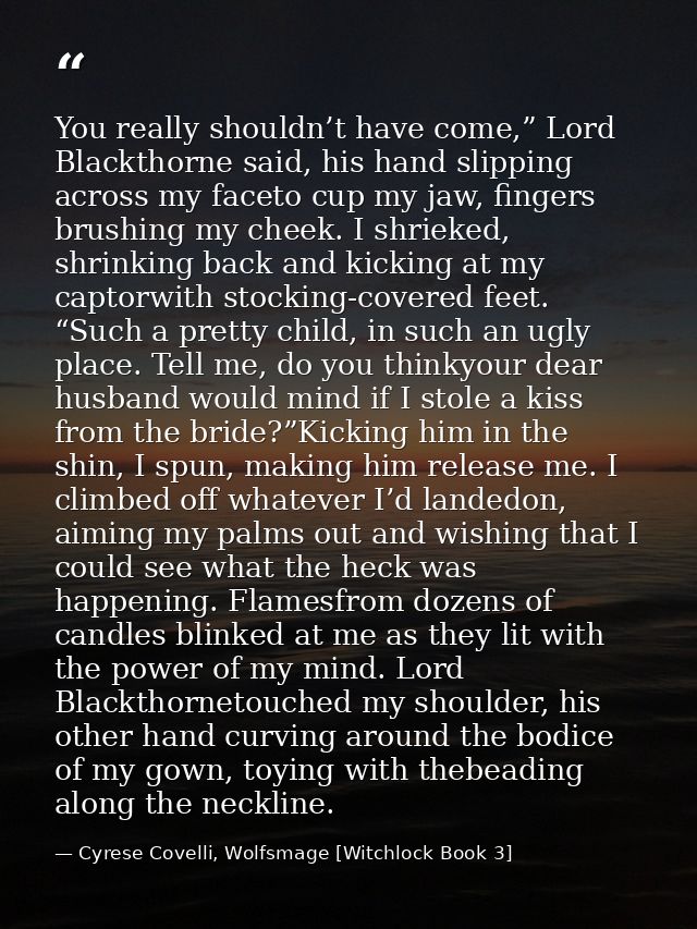 You really shouldn’t have come,” Lord Blackthorne said, his hand slipping across my faceto cup my jaw, fingers brushing  — Cyrese Covelli, Wolfsmage [Witchlock Book 3]