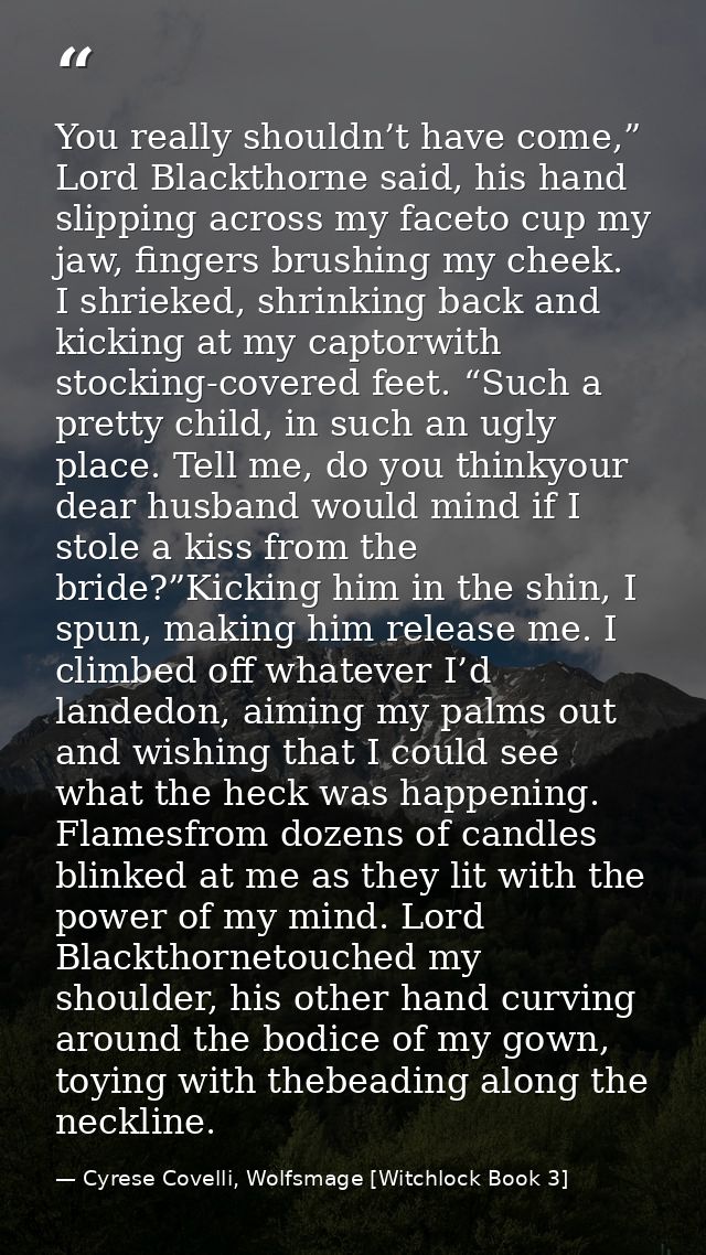 You really shouldn’t have come,” Lord Blackthorne said, his hand slipping across my faceto cup my jaw, fingers brushing  — Cyrese Covelli, Wolfsmage [Witchlock Book 3]