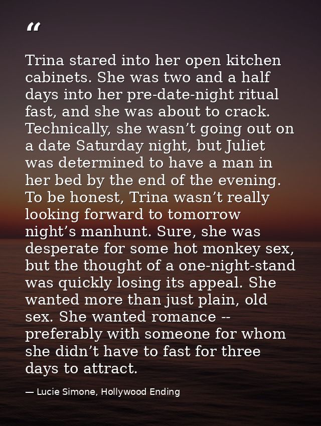 Trina stared into her open kitchen cabinets. She was two and a half days into her pre-date-night ritual fast, and she wa — Lucie Simone, Hollywood Ending
