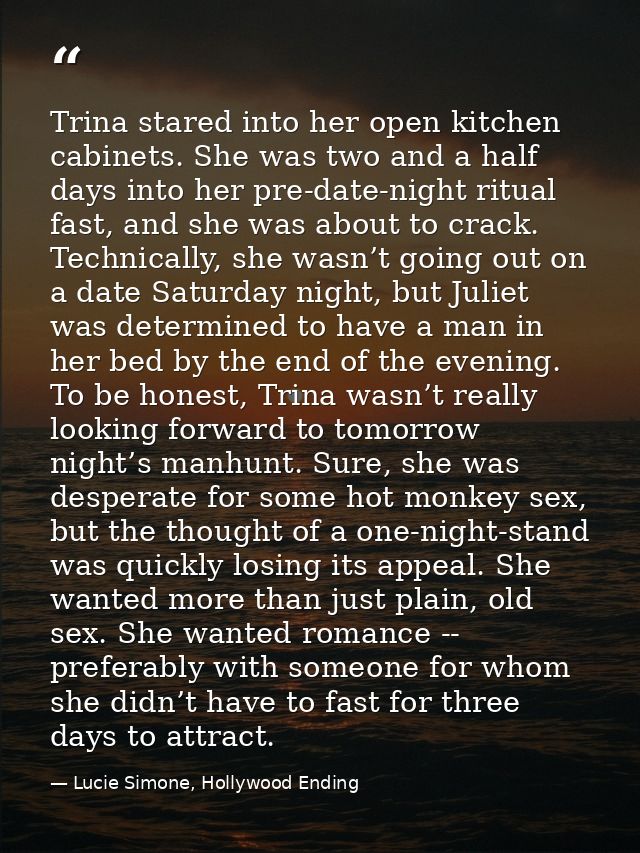 Trina stared into her open kitchen cabinets. She was two and a half days into her pre-date-night ritual fast, and she wa — Lucie Simone, Hollywood Ending