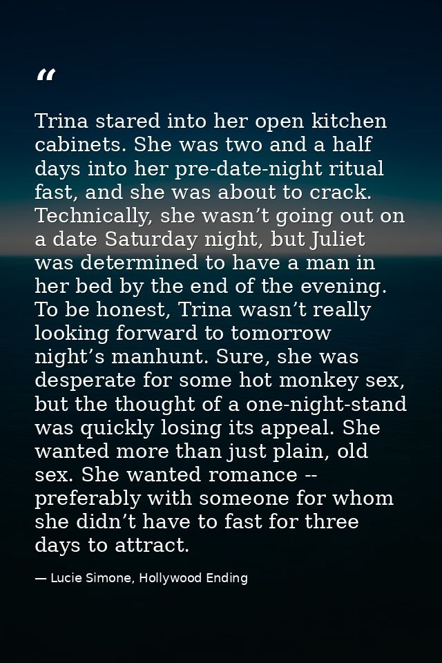 Trina stared into her open kitchen cabinets. She was two and a half days into her pre-date-night ritual fast, and she wa — Lucie Simone, Hollywood Ending