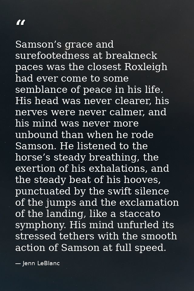 Samson’s grace and surefootedness at breakneck paces was the closest Roxleigh had ever come to some semblance of peace i — Jenn LeBlanc